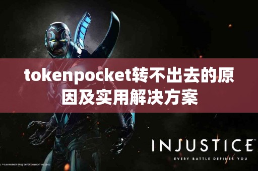tokenpocket转不出去的原因及实用解决方案