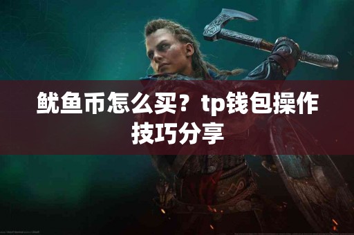 鱿鱼币怎么买？tp钱包操作技巧分享