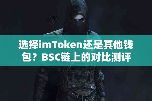 选择imToken还是其他钱包？BSC链上的对比测评