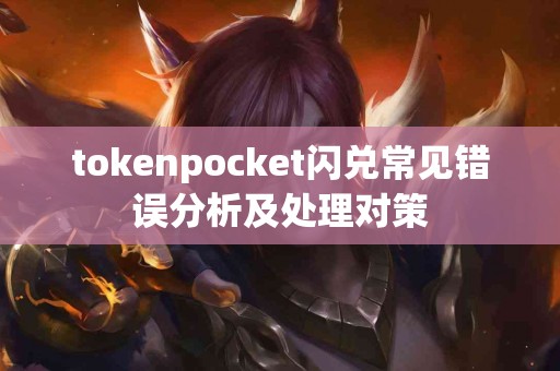 tokenpocket闪兑常见错误分析及处理对策