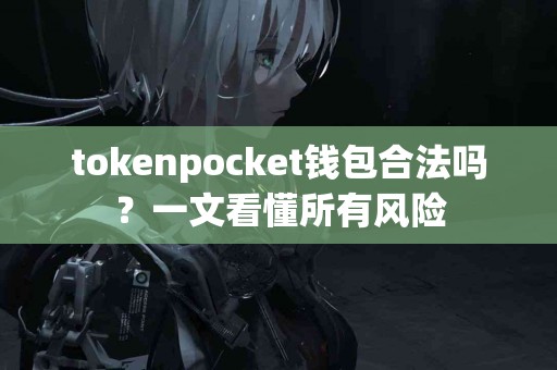 tokenpocket钱包合法吗？一文看懂所有风险
