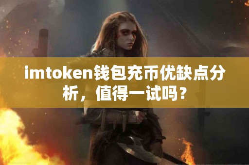 imtoken钱包充币优缺点分析，值得一试吗？