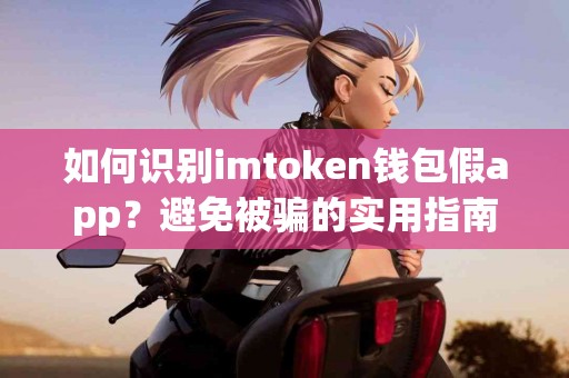 如何识别imtoken钱包假app？避免被骗的实用指南