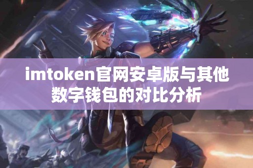 imtoken官网安卓版与其他数字钱包的对比分析
