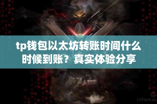 tp钱包以太坊转账时间什么时候到账？真实体验分享