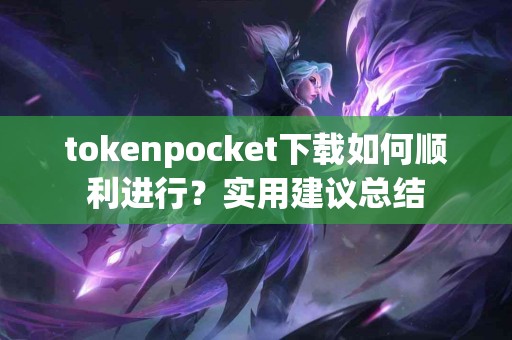 tokenpocket下载如何顺利进行？实用建议总结