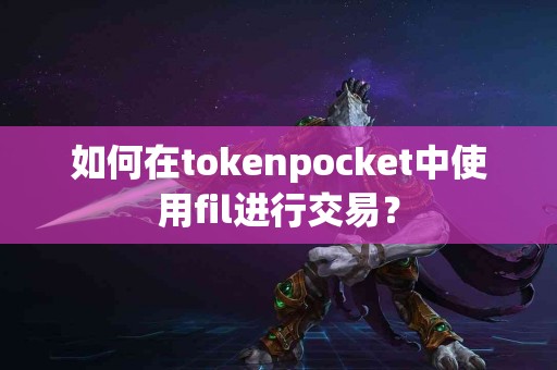 如何在tokenpocket中使用fil进行交易？