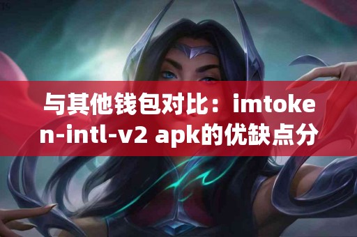 与其他钱包对比：imtoken-intl-v2 apk的优缺点分析