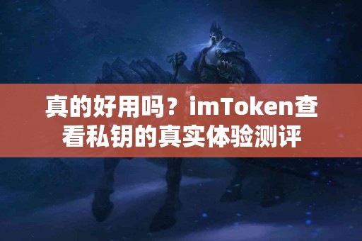 真的好用吗？imToken查看私钥的真实体验测评
