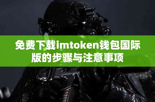 免费下载imtoken钱包国际版的步骤与注意事项