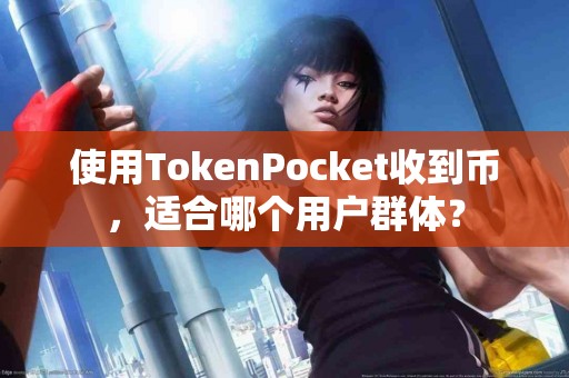 使用TokenPocket收到币，适合哪个用户群体？