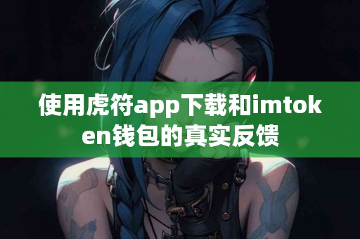 使用虎符app下载和imtoken钱包的真实反馈
