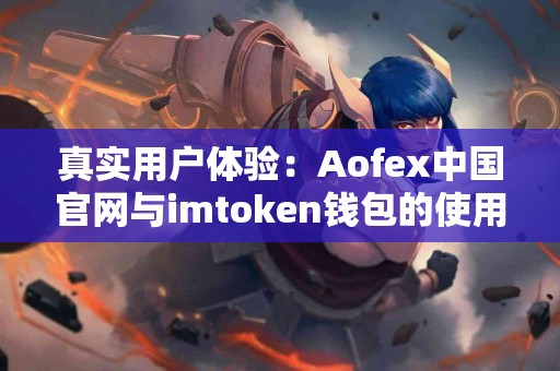 真实用户体验：Aofex中国官网与imtoken钱包的使用感受