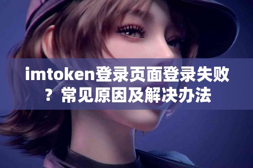 imtoken登录页面登录失败？常见原因及解决办法