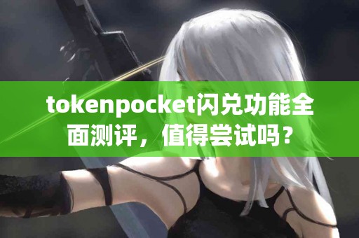 tokenpocket闪兑功能全面测评，值得尝试吗？