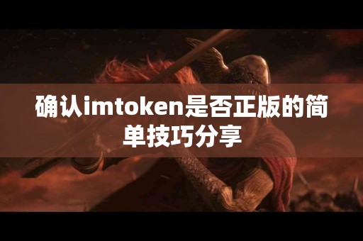 确认imtoken是否正版的简单技巧分享