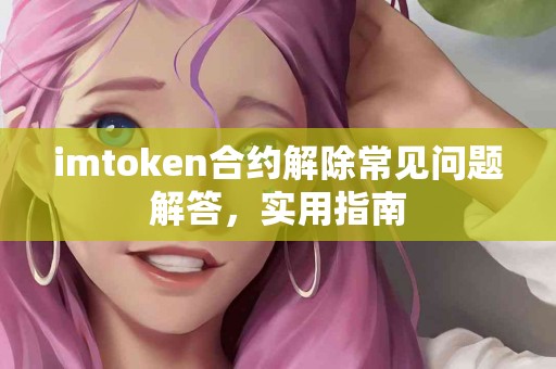 imtoken合约解除常见问题解答，实用指南