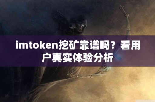imtoken挖矿靠谱吗？看用户真实体验分析