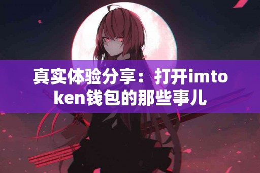 真实体验分享：打开imtoken钱包的那些事儿