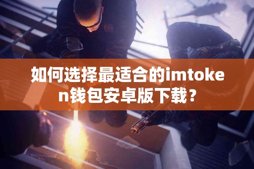 如何选择最适合的imtoken钱包安卓版下载？