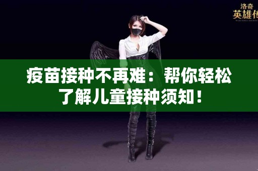 疫苗接种不再难：帮你轻松了解儿童接种须知！
