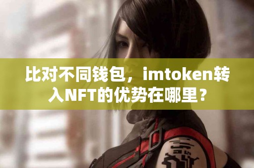 比对不同钱包，imtoken转入NFT的优势在哪里？