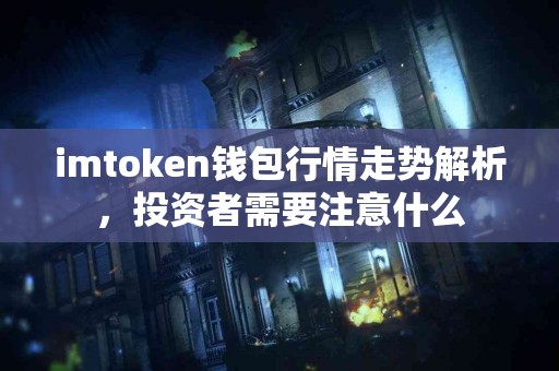 imtoken钱包行情走势解析，投资者需要注意什么