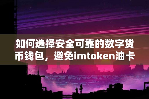 如何选择安全可靠的数字货币钱包，避免imtoken油卡骗局