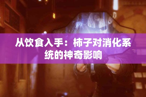 从饮食入手：柿子对消化系统的神奇影响