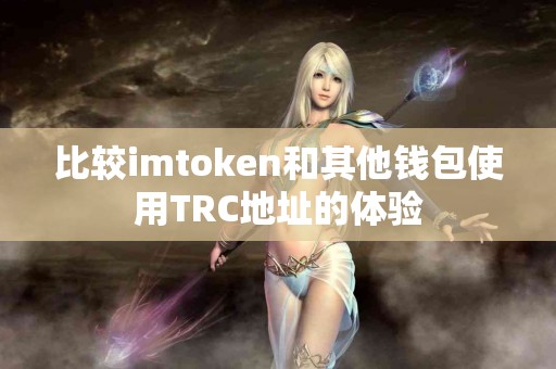 比较imtoken和其他钱包使用TRC地址的体验