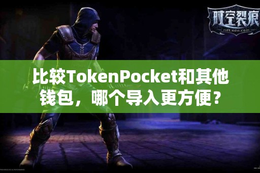 比较TokenPocket和其他钱包，哪个导入更方便？