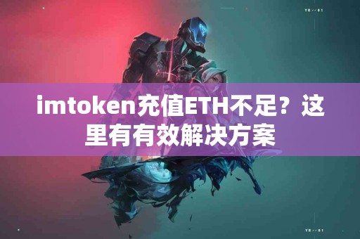 imtoken充值ETH不足？这里有有效解决方案
