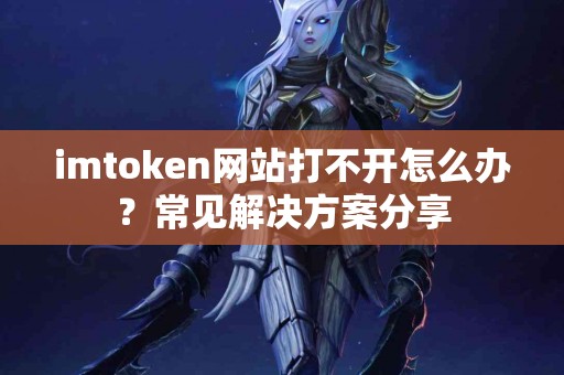 imtoken网站打不开怎么办？常见解决方案分享