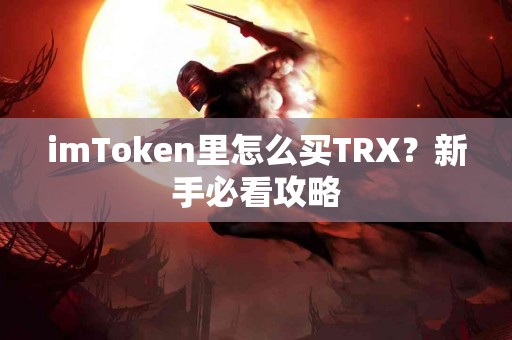 imToken里怎么买TRX？新手必看攻略