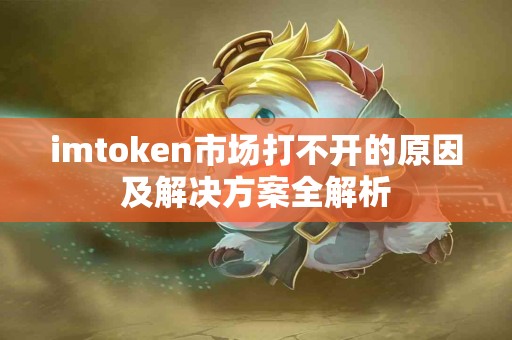 imtoken市场打不开的原因及解决方案全解析