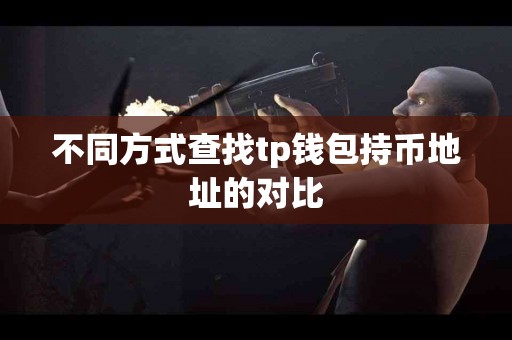 不同方式查找tp钱包持币地址的对比