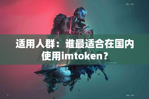 适用人群：谁最适合在国内使用imtoken？
