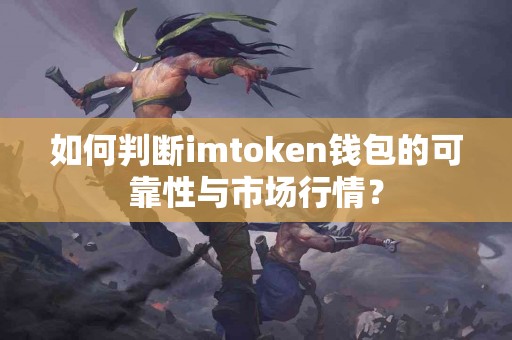 如何判断imtoken钱包的可靠性与市场行情？