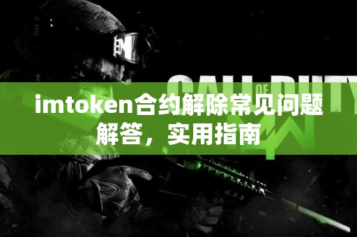 imtoken合约解除常见问题解答，实用指南