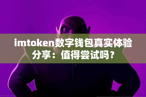 imtoken数字钱包真实体验分享：值得尝试吗？