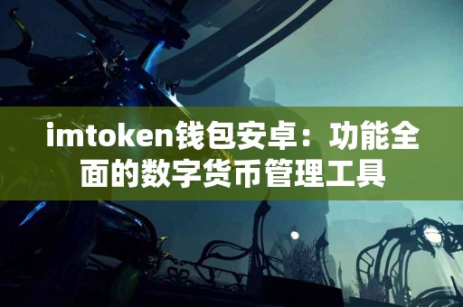 imtoken钱包安卓：功能全面的数字货币管理工具