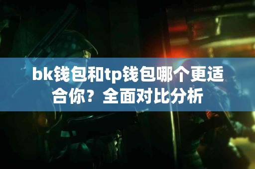 bk钱包和tp钱包哪个更适合你？全面对比分析