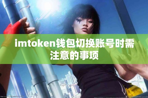 imtoken钱包切换账号时需注意的事项