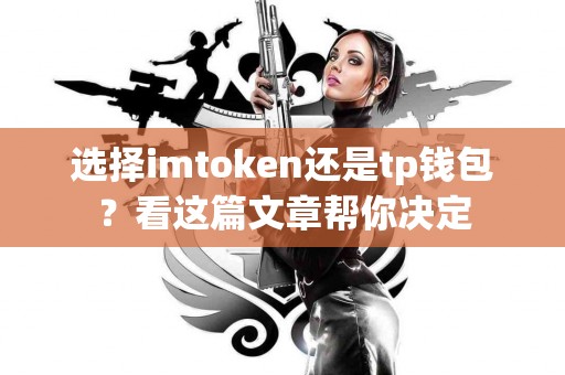 选择imtoken还是tp钱包？看这篇文章帮你决定