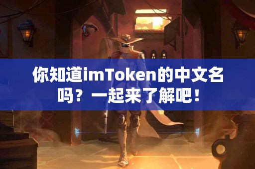你知道imToken的中文名吗？一起来了解吧！