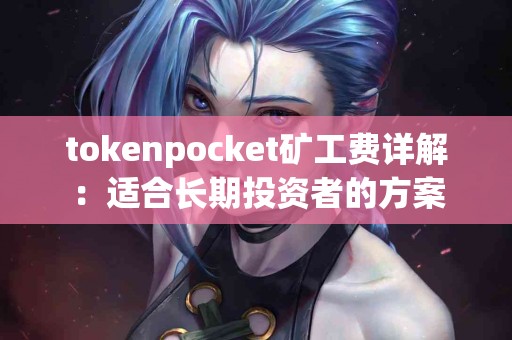 tokenpocket矿工费详解：适合长期投资者的方案