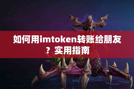 如何用imtoken转账给朋友？实用指南