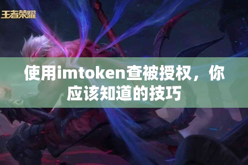 使用imtoken查被授权，你应该知道的技巧