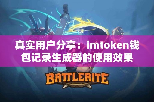真实用户分享：imtoken钱包记录生成器的使用效果
