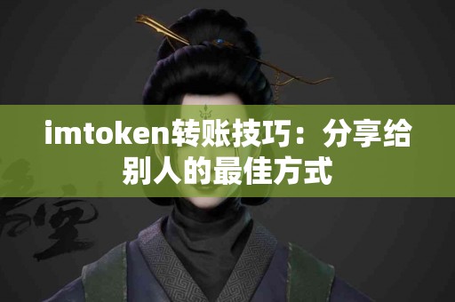 imtoken转账技巧：分享给别人的最佳方式
